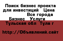 Поиск бизнес-проекта для инвестиций › Цена ­ 2 000 000 - Все города Бизнес » Услуги   . Тульская обл.,Тула г.